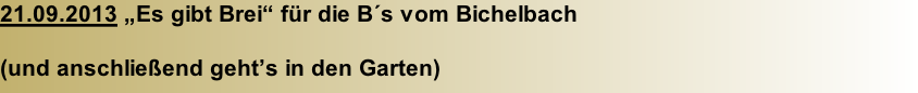 21.09.2013 „Es gibt Brei“ für die B´s vom Bichelbach  (und anschließend geht’s in den Garten)